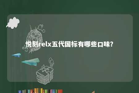 悦刻relx五代国标有哪些口味？ 